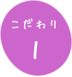こだわり①