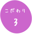 こだわり③